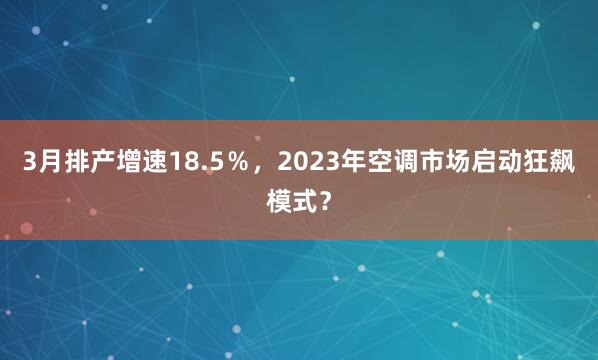 3月排产增速18.5％，2023年空调市场启动狂飙模式？