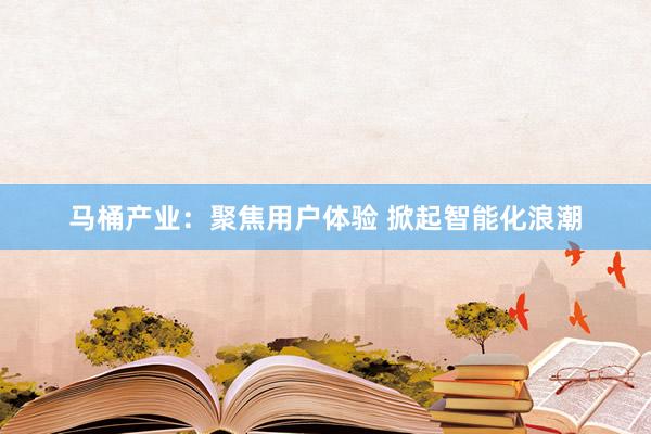 马桶产业：聚焦用户体验 掀起智能化浪潮