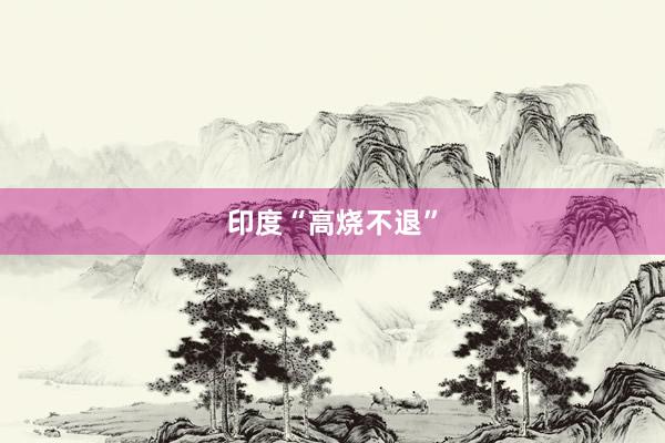 印度“高烧不退”
